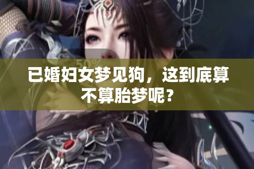 已婚妇女梦见狗，这到底算不算胎梦呢？