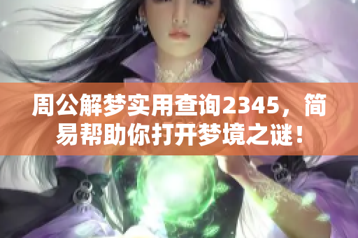 周公解梦实用查询2345，简易帮助你打开梦境之谜！