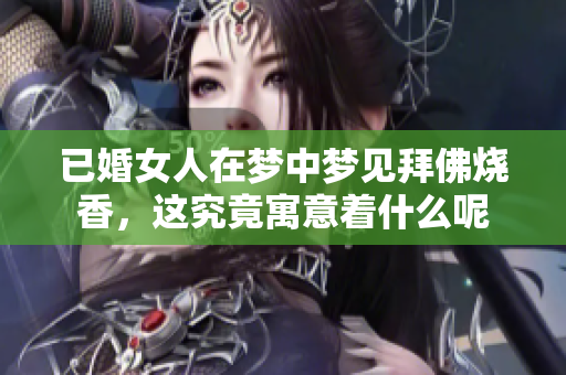 已婚女人在梦中梦见拜佛烧香，这究竟寓意着什么呢