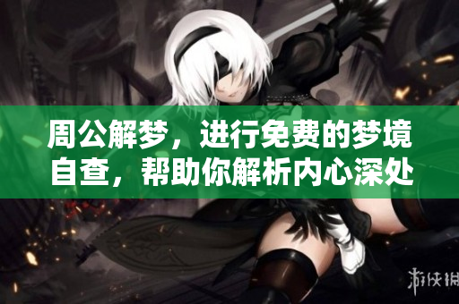 周公解梦，进行免费的梦境自查，帮助你解析内心深处的疑惑与困惑。
