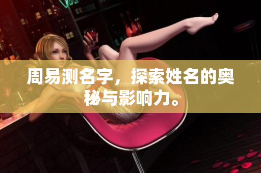 周易测名字，探索姓名的奥秘与影响力。
