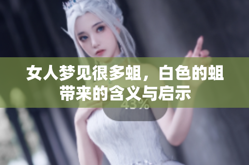 女人梦见很多蛆，白色的蛆带来的含义与启示