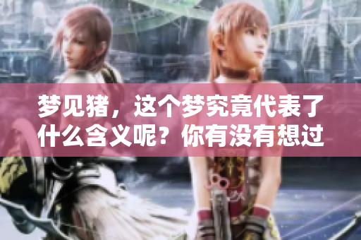 梦见猪，这个梦究竟代表了什么含义呢？你有没有想过其中的深意？