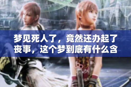 梦见死人了，竟然还办起了丧事，这个梦到底有什么含义呢