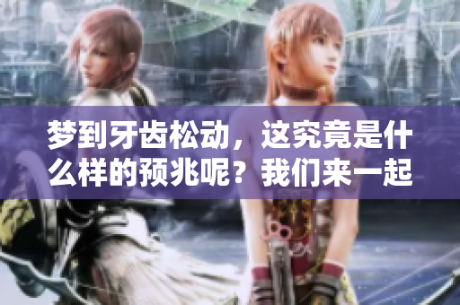 梦到牙齿松动，这究竟是什么样的预兆呢？我们来一起深入分析一下。