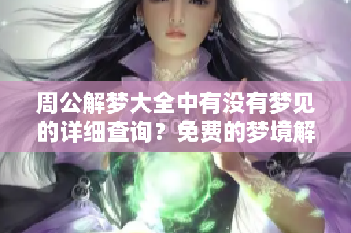 周公解梦大全中有没有梦见的详细查询？免费的梦境解析等你来发现！