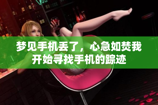 梦见手机丢了，心急如焚我开始寻找手机的踪迹