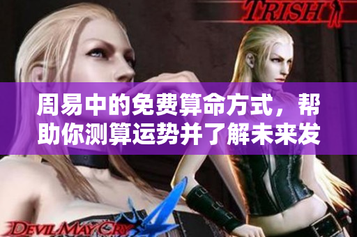 周易中的免费算命方式，帮助你测算运势并了解未来发展