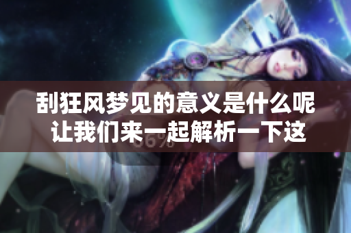 刮狂风梦见的意义是什么呢 让我们来一起解析一下这个梦境