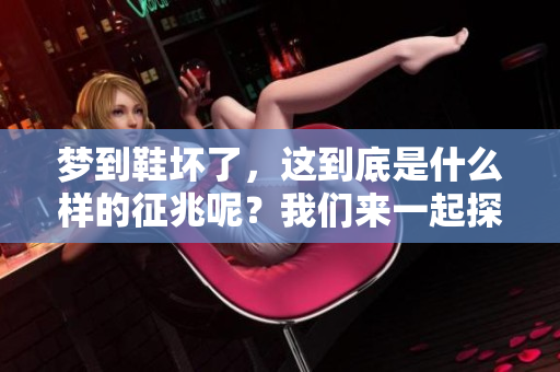 梦到鞋坏了，这到底是什么样的征兆呢？我们来一起探讨一下。