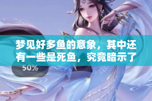 梦见好多鱼的意象，其中还有一些是死鱼，究竟暗示了什么呢