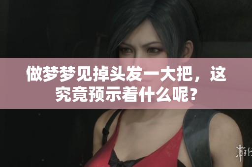 做梦梦见掉头发一大把，这究竟预示着什么呢？
