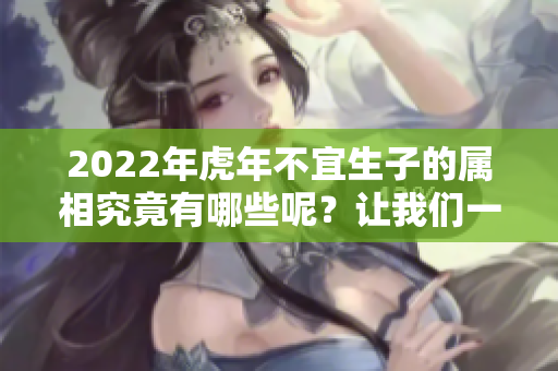 2022年虎年不宜生子的属相究竟有哪些呢？让我们一起来了解一下吧！
