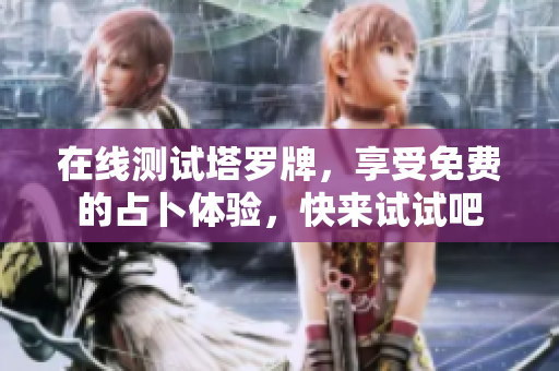 在线测试塔罗牌，享受免费的占卜体验，快来试试吧