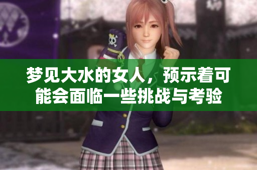 梦见大水的女人，预示着可能会面临一些挑战与考验