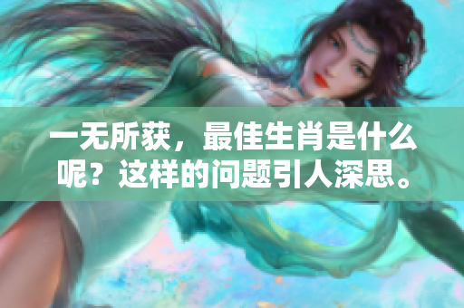 一无所获，最佳生肖是什么呢？这样的问题引人深思。