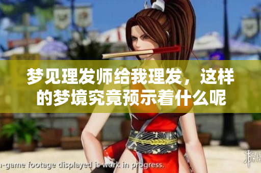 梦见理发师给我理发，这样的梦境究竟预示着什么呢