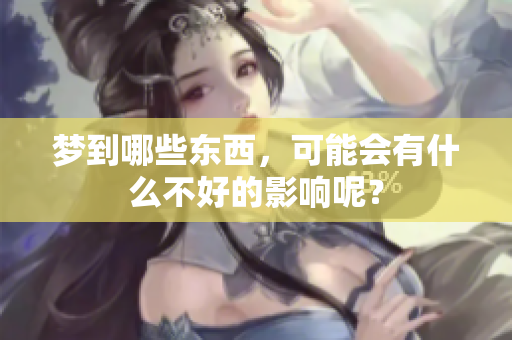 梦到哪些东西，可能会有什么不好的影响呢？