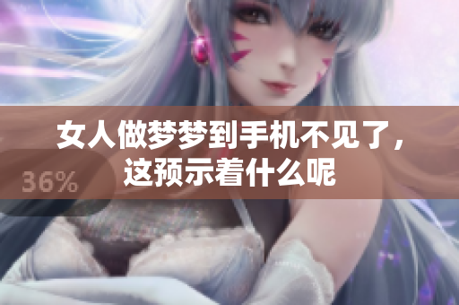 女人做梦梦到手机不见了，这预示着什么呢