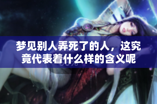 梦见别人弄死了的人，这究竟代表着什么样的含义呢