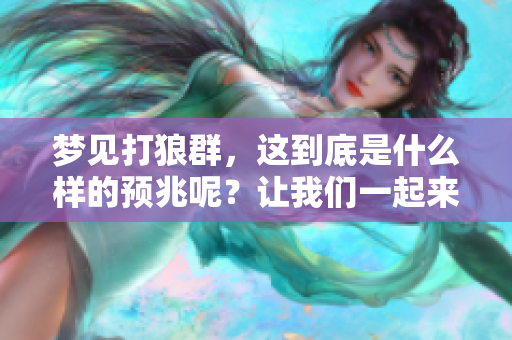 梦见打狼群，这到底是什么样的预兆呢？让我们一起来探讨一下。