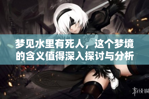 梦见水里有死人，这个梦境的含义值得深入探讨与分析