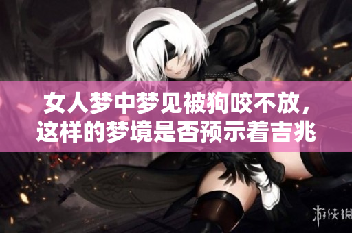 女人梦中梦见被狗咬不放，这样的梦境是否预示着吉兆呢