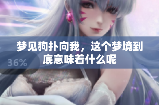 梦见狗扑向我，这个梦境到底意味着什么呢