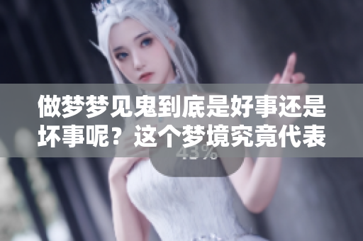 做梦梦见鬼到底是好事还是坏事呢？这个梦境究竟代表什么含义呢？