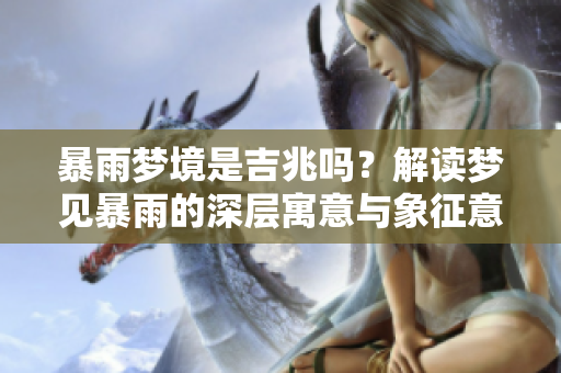 暴雨梦境是吉兆吗？解读梦见暴雨的深层寓意与象征意义
