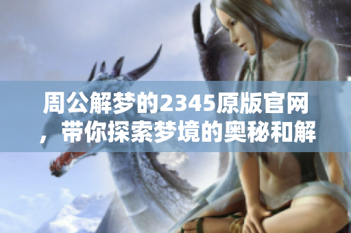 周公解梦的2345原版官网，带你探索梦境的奥秘和解释