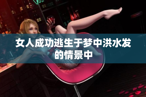 女人成功逃生于梦中洪水发的情景中