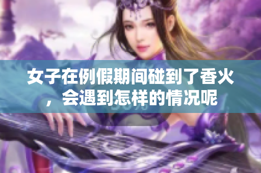 女子在例假期间碰到了香火，会遇到怎样的情况呢