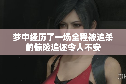 梦中经历了一场全程被追杀的惊险追逐令人不安