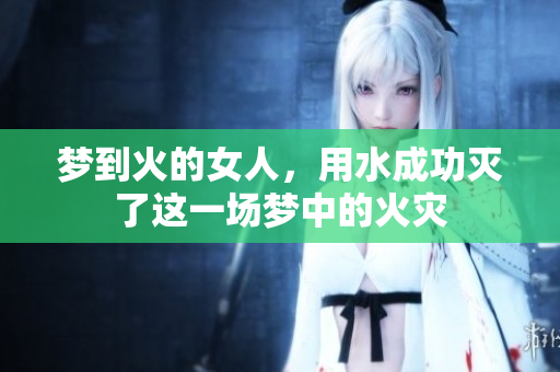 梦到火的女人，用水成功灭了这一场梦中的火灾
