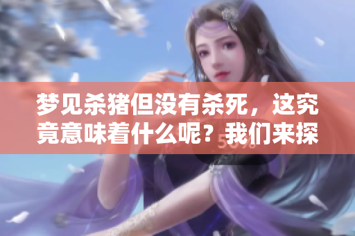 梦见杀猪但没有杀死，这究竟意味着什么呢？我们来探讨一下这个梦的含义。
