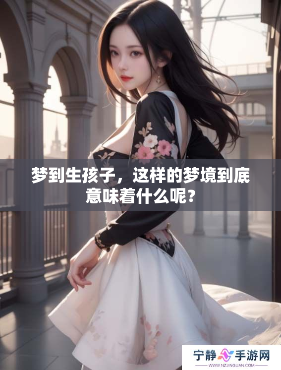 梦到生孩子，这样的梦境到底意味着什么呢？