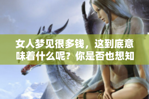 女人梦见很多钱，这到底意味着什么呢？你是否也想知道其背后的含义呢？