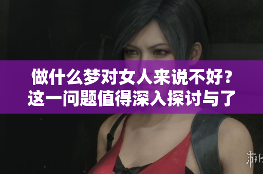 做什么梦对女人来说不好？这一问题值得深入探讨与了解。