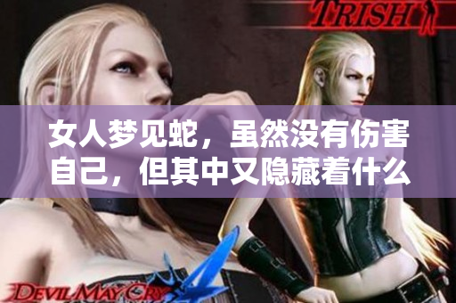 女人梦见蛇，虽然没有伤害自己，但其中又隐藏着什么样的寓意呢