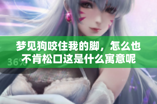 梦见狗咬住我的脚，怎么也不肯松口这是什么寓意呢