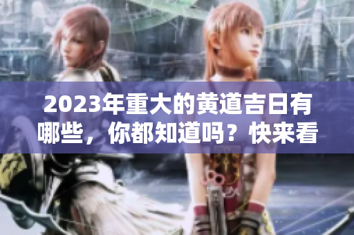 2023年重大的黄道吉日有哪些，你都知道吗？快来看看吧！