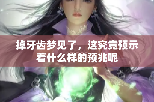 掉牙齿梦见了，这究竟预示着什么样的预兆呢