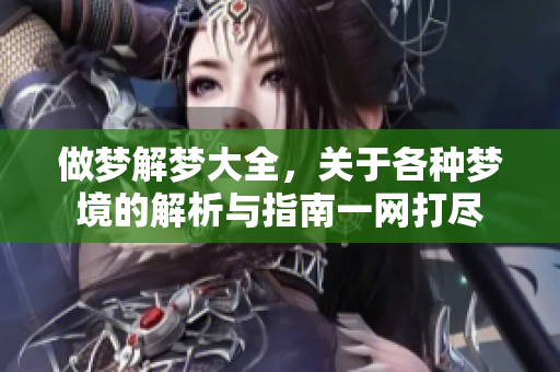 做梦解梦大全，关于各种梦境的解析与指南一网打尽