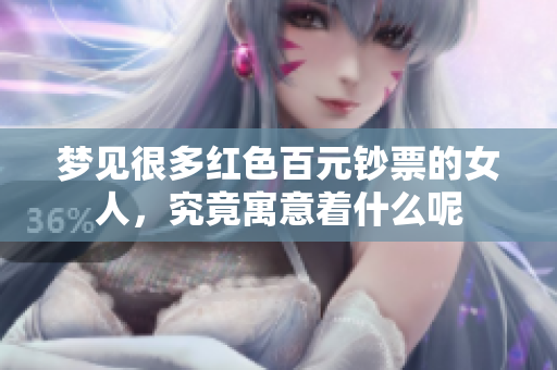 梦见很多红色百元钞票的女人，究竟寓意着什么呢