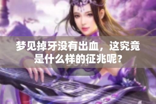 梦见掉牙没有出血，这究竟是什么样的征兆呢？