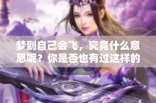 梦到自己会飞，究竟什么意思呢？你是否也有过这样的梦境体验？