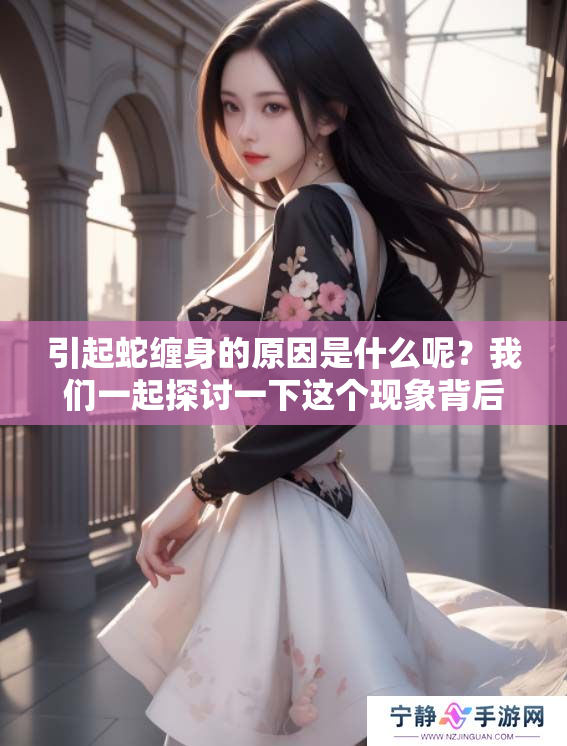 引起蛇缠身的原因是什么呢？我们一起探讨一下这个现象背后的真相。