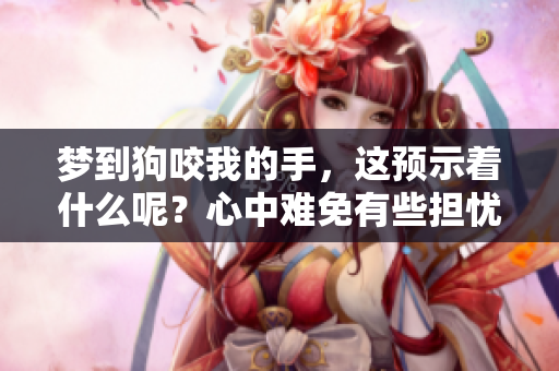 梦到狗咬我的手，这预示着什么呢？心中难免有些担忧。
