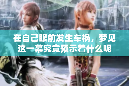 在自己眼前发生车祸，梦见这一幕究竟预示着什么呢